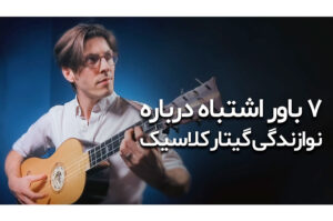 ۷ باور اشتباه درباره نوازندگی گیتار کلاسیک